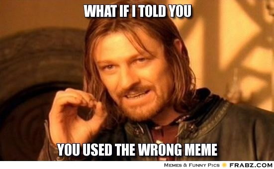 frabz-What-if-i-told-you-you-used-the-wrong-meme-e870b8