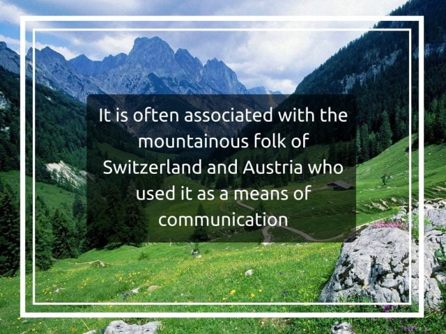 It is often associated with the mountainous folk of Switzerland and Austria who used it as a means of communication
