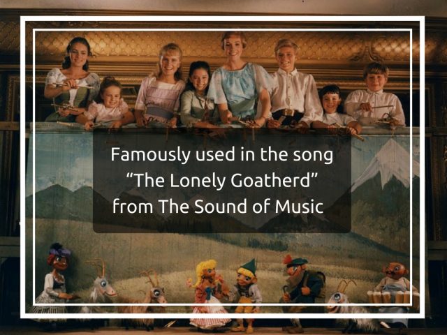 Famously used in the song “The Lonely Goatherd” from The Sound of Music 
