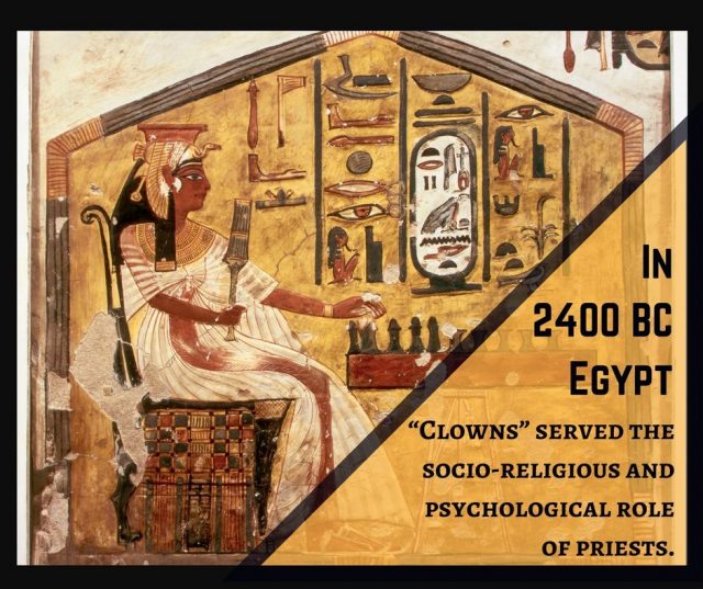 In 2400 BC Egypt, Clowns served the socio-religious and psychological role of priests