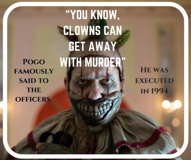 Pogo's famous words were "You know, clowns can get away with murder"