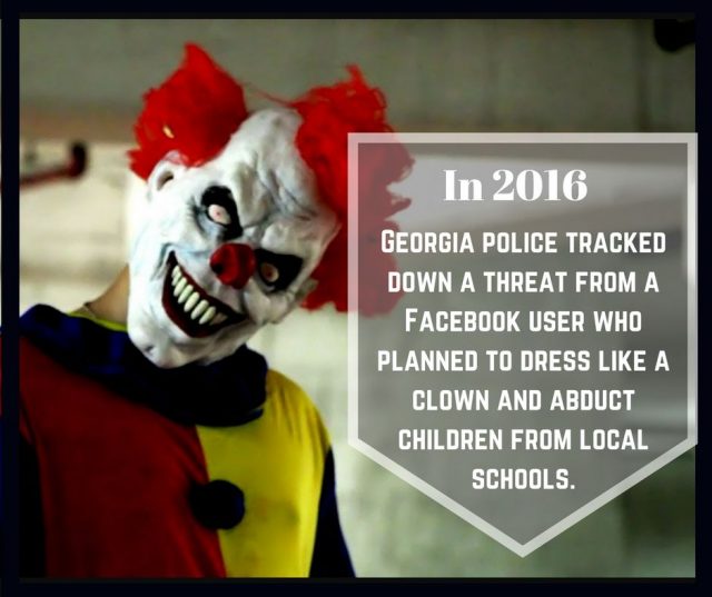 In 2016, Georgia police tracked down a threat from a Facebook user who planned to dress like a clown and abduct children from local schools.