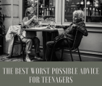 The Best Worst Possible Advice For Teenagers