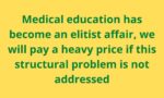 Medical education has become an elitist affair, we will pay a heavy price if this structural problem is not addressed